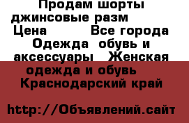 Продам шорты джинсовые разм. 44-46 › Цена ­ 700 - Все города Одежда, обувь и аксессуары » Женская одежда и обувь   . Краснодарский край